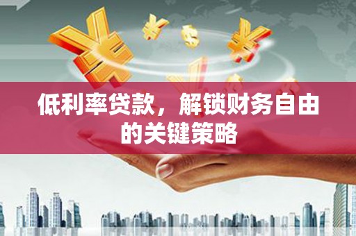 神冈低利率贷款，解锁财务自由的关键策略
