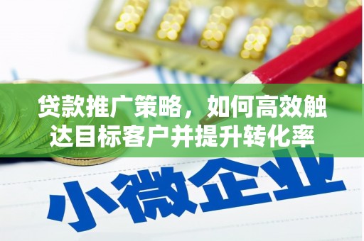 神冈贷款推广策略，如何高效触达目标客户并提升转化率