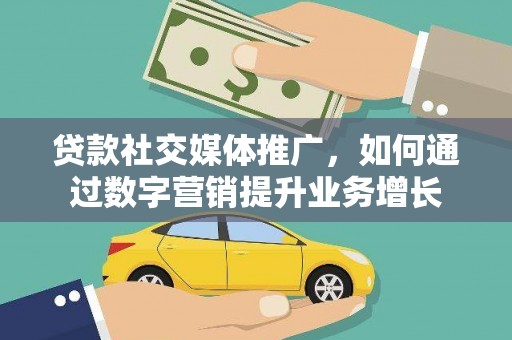 神冈贷款社交媒体推广，如何通过数字营销提升业务增长