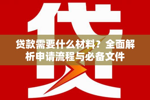神冈贷款需要什么材料？全面解析申请流程与必备文件