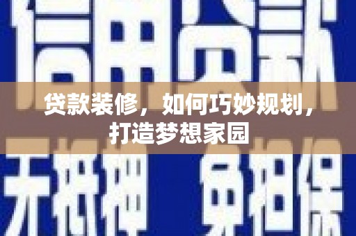 神冈贷款装修，如何巧妙规划，打造梦想家园