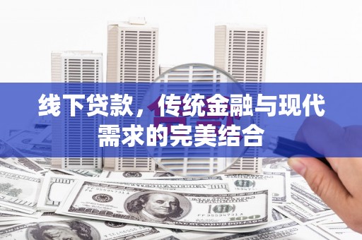 神冈线下贷款，传统金融与现代需求的完美结合