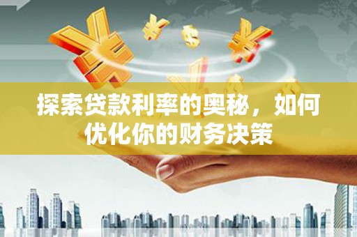 神冈探索贷款利率的奥秘，如何优化你的财务决策