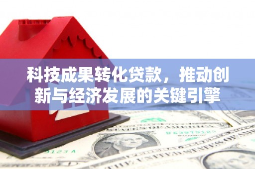 神冈科技成果转化贷款，推动创新与经济发展的关键引擎