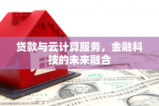 神冈贷款与云计算服务，金融科技的未来融合