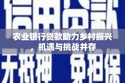 神冈农业银行贷款助力乡村振兴，机遇与挑战并存