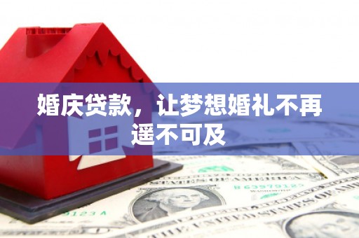 神冈婚庆贷款，让梦想婚礼不再遥不可及