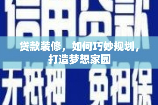 神冈贷款装修，如何巧妙规划，打造梦想家园