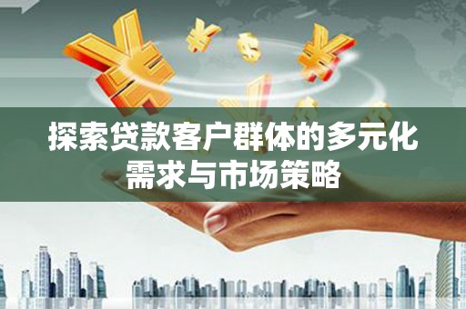 神冈探索贷款客户群体的多元化需求与市场策略