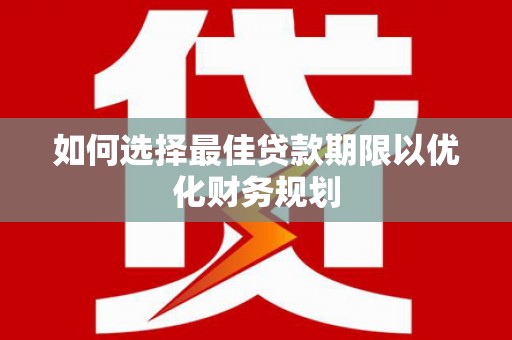 神冈如何选择最佳贷款期限以优化财务规划