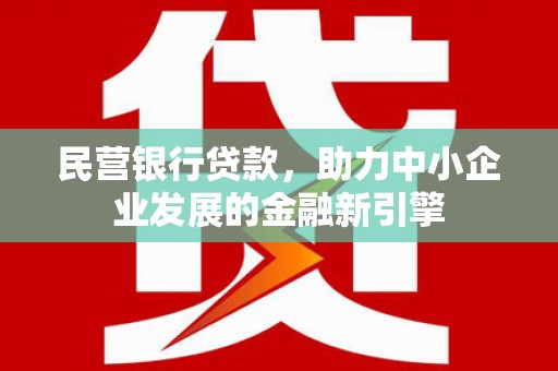 神冈民营银行贷款，助力中小企业发展的金融新引擎