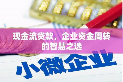 神冈现金流贷款，企业资金周转的智慧之选