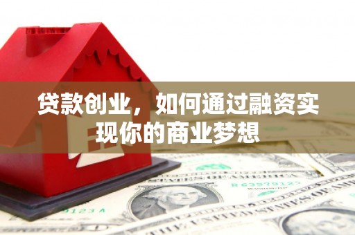 神冈贷款创业，如何通过融资实现你的商业梦想