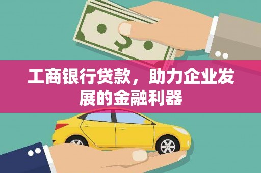 神冈工商银行贷款，助力企业发展的金融利器