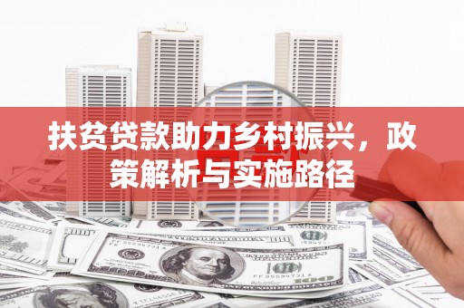 神冈扶贫贷款助力乡村振兴，政策解析与实施路径