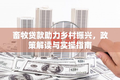神冈畜牧贷款助力乡村振兴，政策解读与实操指南