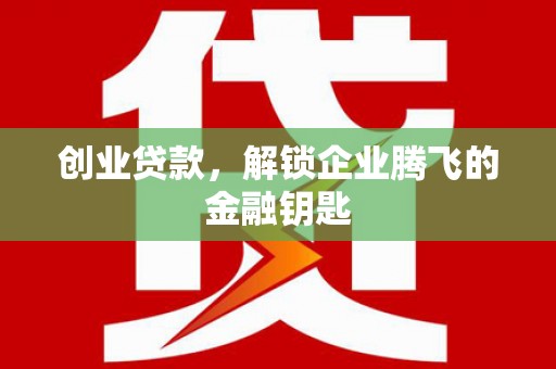 神冈创业贷款，解锁企业腾飞的金融钥匙